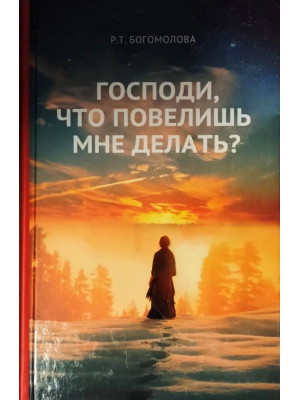 Господи, что повелишь мне делать? Богомолова Р.