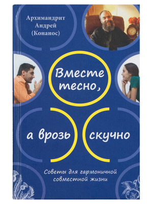Вместе тесно, а врозь скучно. Советы для гармоничной совместной жизни. Архимандрит Андрей Конанос.