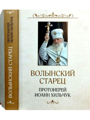 Волынский старец протоиерей Иоанн Хильчук. Жизнеописание. Воспоминания. Проповеди