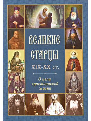 Великие старцы XIX-XX ст. О цели христианской жизни.