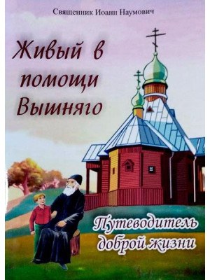 Живый в помощи Вышняго. Путеводитель доброй жизни. Священник Иоанн Наумович