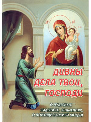 Дивны дела твои, Господи. О чудесных видениях, знамениях, о помощи Божией людям