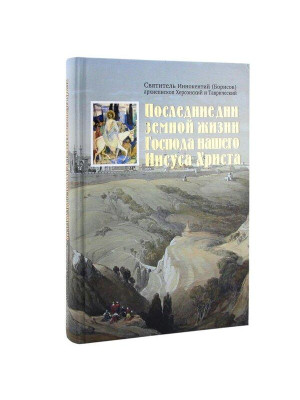 Последние дни земной жизни Господа нашего Иисуса Христа. Святитель Иннокентий Херсонский