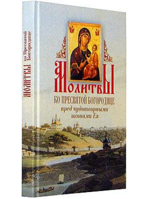 Молитвы ко Пресвятой Богородице перед чудотворными иконами Ея