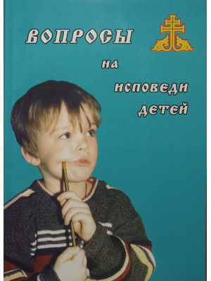 Вопросы на исповеди детей с подробными пастырскими наставлениями их. Дьяченко Григорий, протоиерей