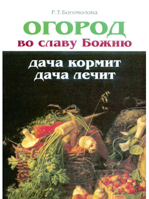 Огород во славу Божию . Дача кормит дача лечит