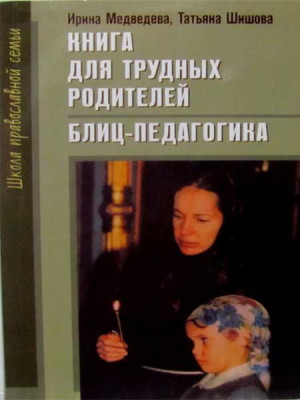 Книга для трудных родителей. Блиц – педагогика. И. Медведева, Т.