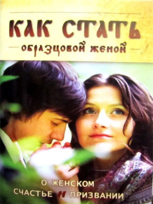 Как стать образцовой женой. О женском счастье и призвании