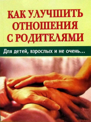 Как улучшить отношения с родителями. Сост. Д.Г. Семеник