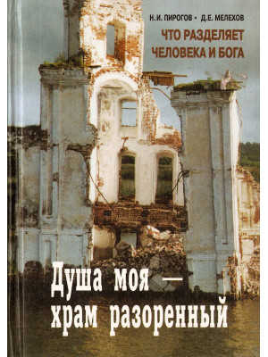 Душа моя — храм разоренный. Что разделяет человека и Бога. Пирогов Н., Мелехов Д.