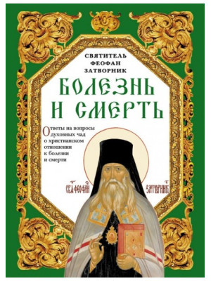 Болезнь и смерть. Ответы на вопросы духовных чад о христианском отношении к болезни и смерти. Затворник