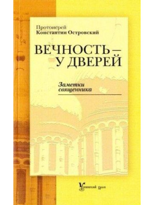 Вечность у дверей. Заметки священника. Протоиерей Островский Константин