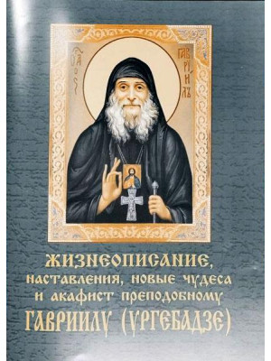 Жизнеописание, наставления, новые чудеса и акафист преподобному Гавриилу (Ургебадзе)
