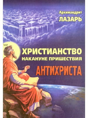 Христианство накануне пришествия антихриста. Архимандрит Лазарь