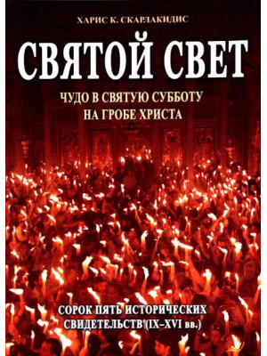 Святой свет. Чудо в Святую Субботу на Гробе Христа. Сорок пять исторических свидетельств. Скарлакидис К. Харис