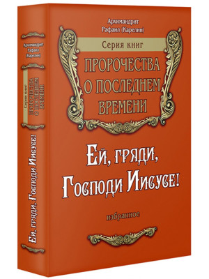 Ей, гряди, Господи Иисусе! Пророчества о последнем времени. Архимандрит Рафаил (Карелин)